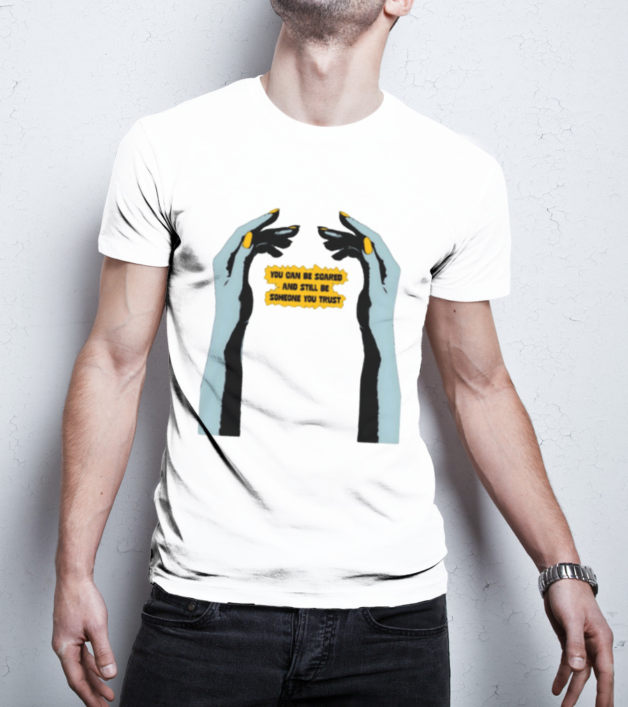 Hands You Can Be Scared And Still Be Someone You Trust T-Shirt