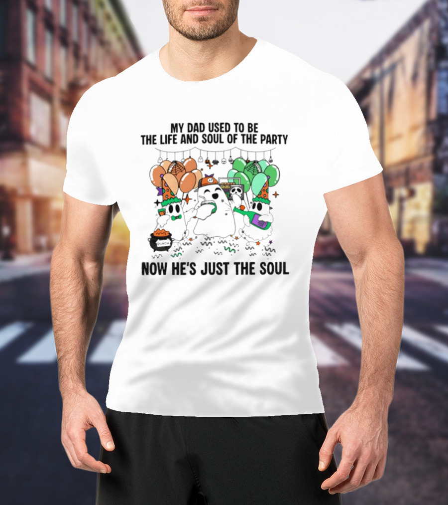 My Dad Used To Be The Life And Soul Of The Party Halloween Ghost Theme Now He's Just The Soul T-Shirt