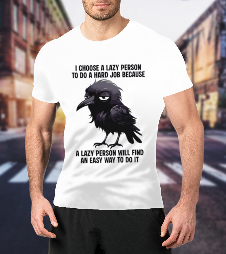 Raven I Choose A Lazy Person To Do A Hard Job Because A Lazy Person Will Find An Easy Way To Do It T-Shirt