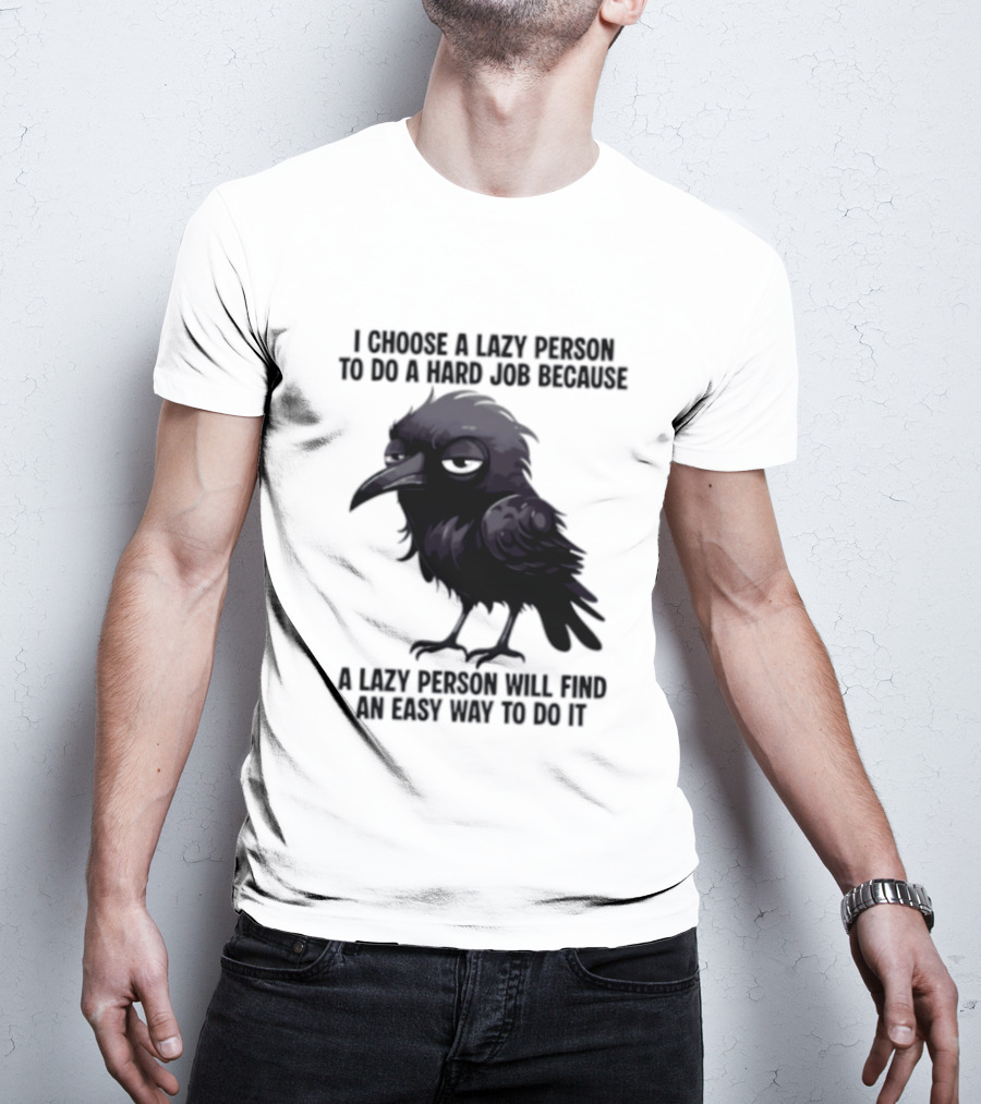 Raven I Choose A Lazy Person To Do A Hard Job Because A Lazy Person Will Find An Easy Way To Do It T-Shirt