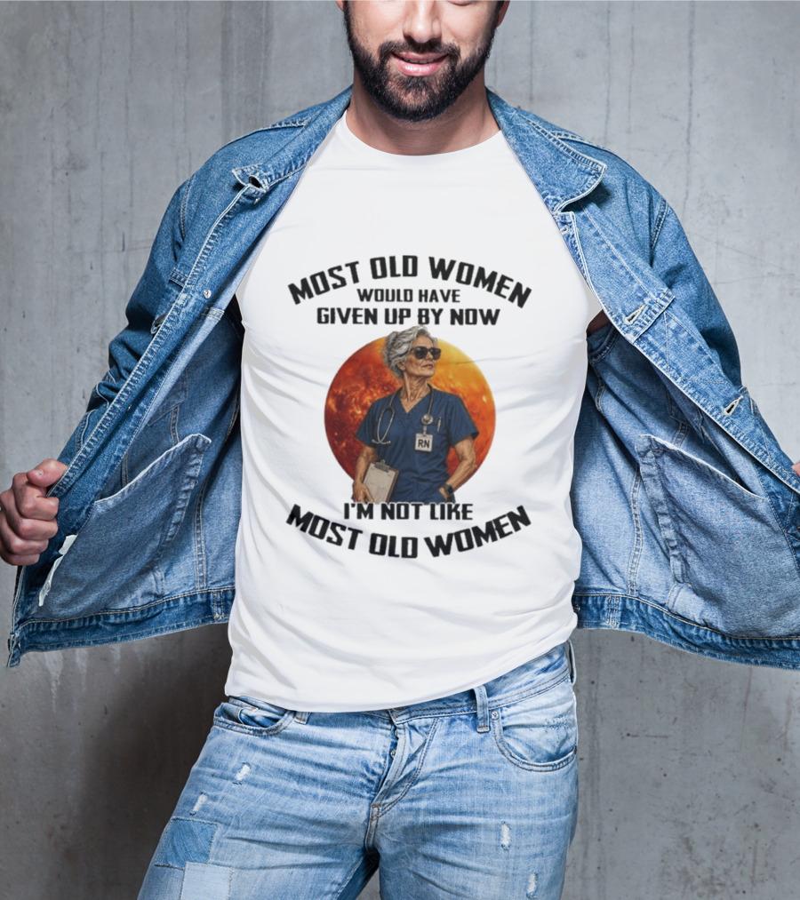Most Old Women Would Have Given Up By Now I'm Not Like Most Old Women RN T-Shirt