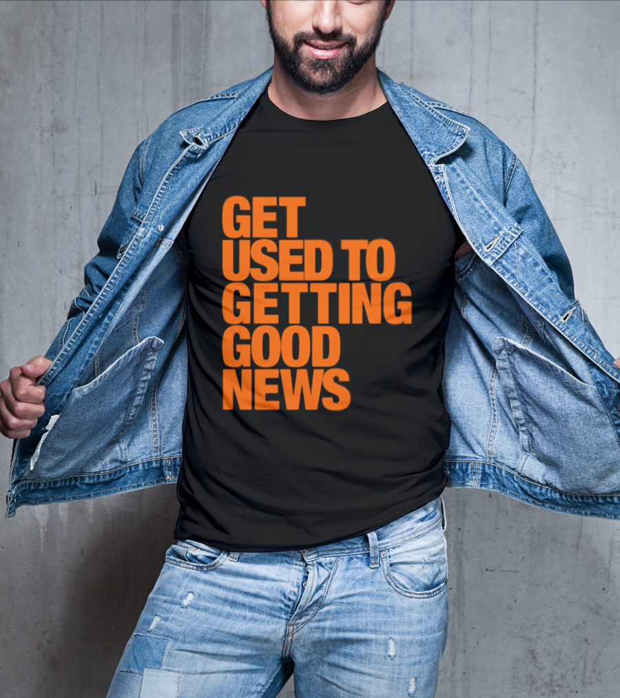 Get Used To Getting Good News T-Shirt