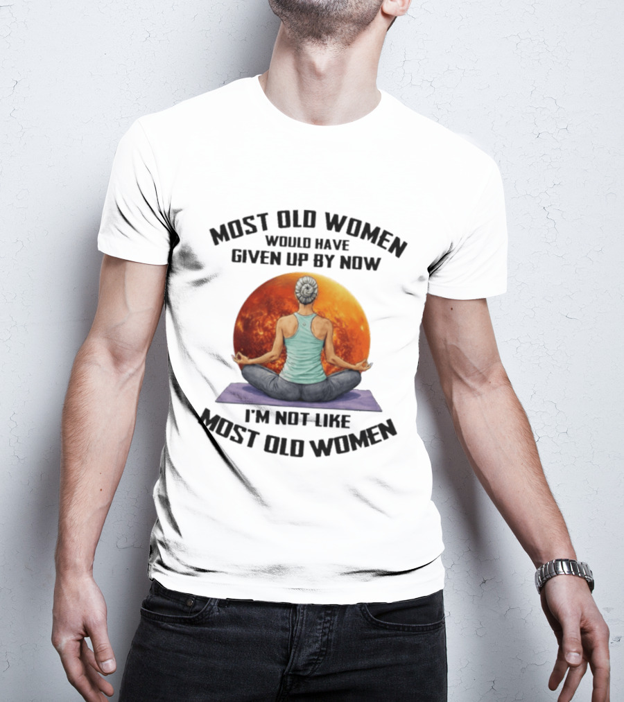 Most Old Women Would Have Given Up By Now I'm Not Like Most Old Women Yoga Woman With Moon T-Shirt