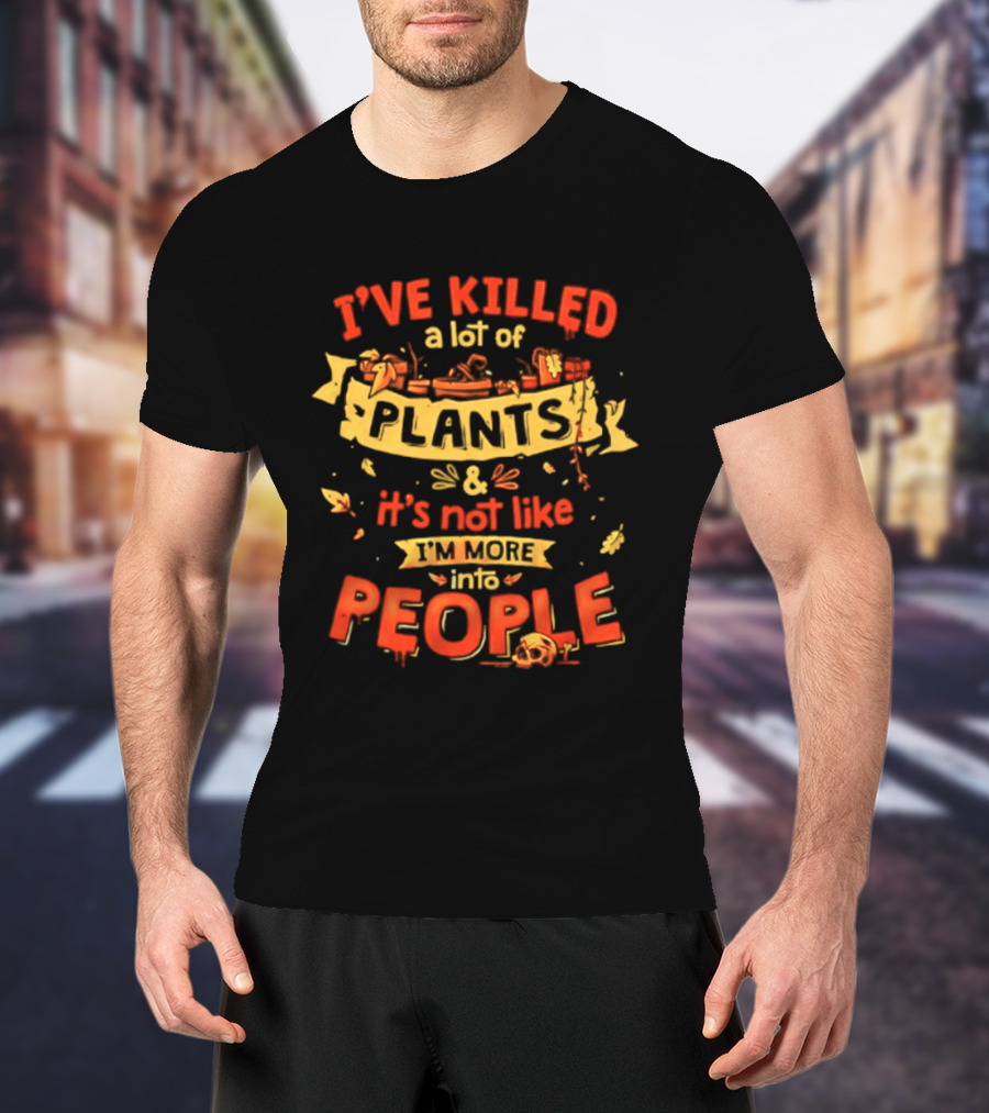 I've Killed A Lot Of Plants It's Not Like I'm Into People T-Shirt