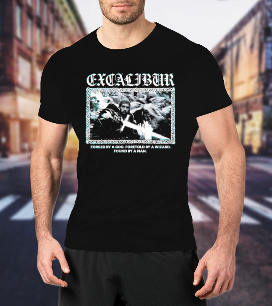 Excalibur Forged By A God Foretold By A Wizard Found By A Man T-Shirt