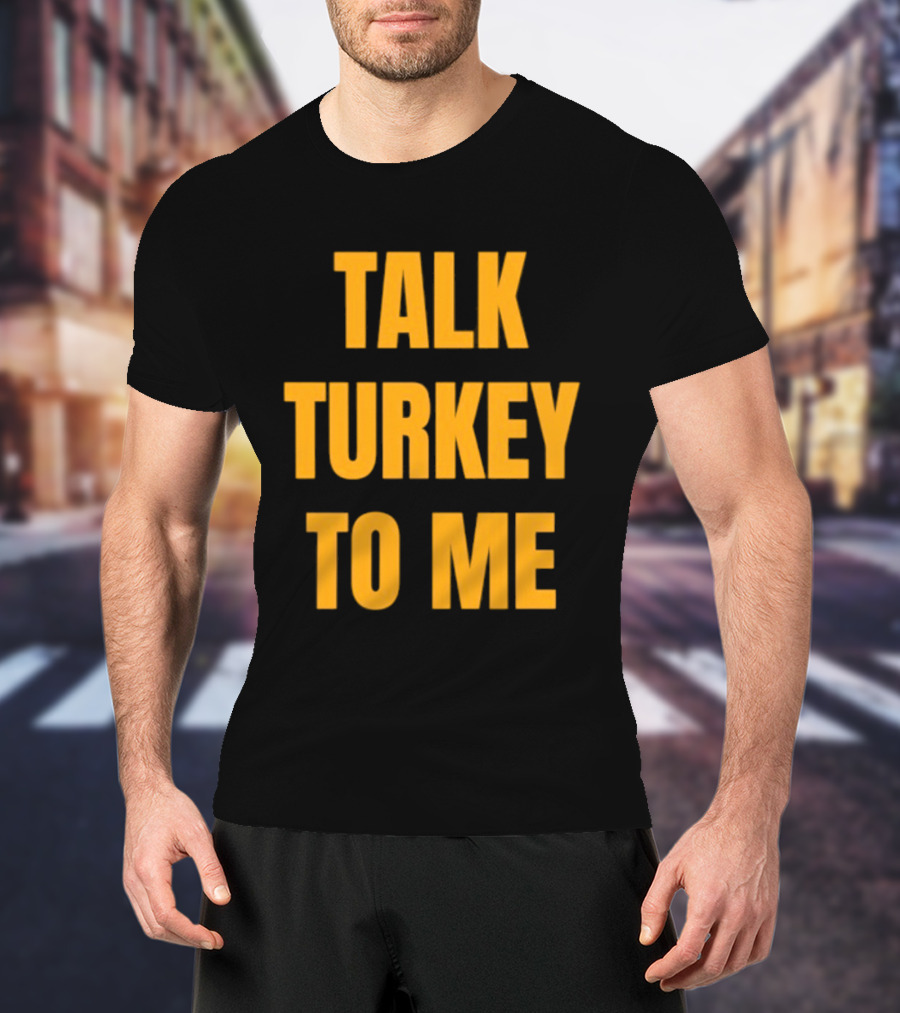Talk Turkey To Me Thanksgiving Humor Phrase T-Shirt
