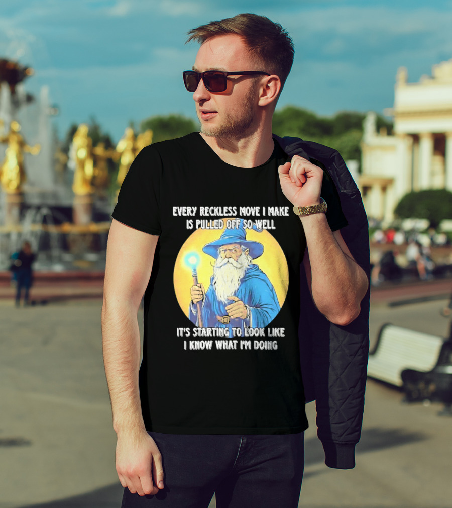 Every Reckless Move I Make Is Pulled Off So Well Wizard It's Starting To Look Like I Know What I'm Doing T-Shirt