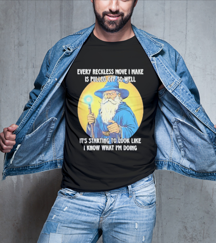 Every Reckless Move I Make Is Pulled Off So Well Wizard It's Starting To Look Like I Know What I'm Doing T-Shirt