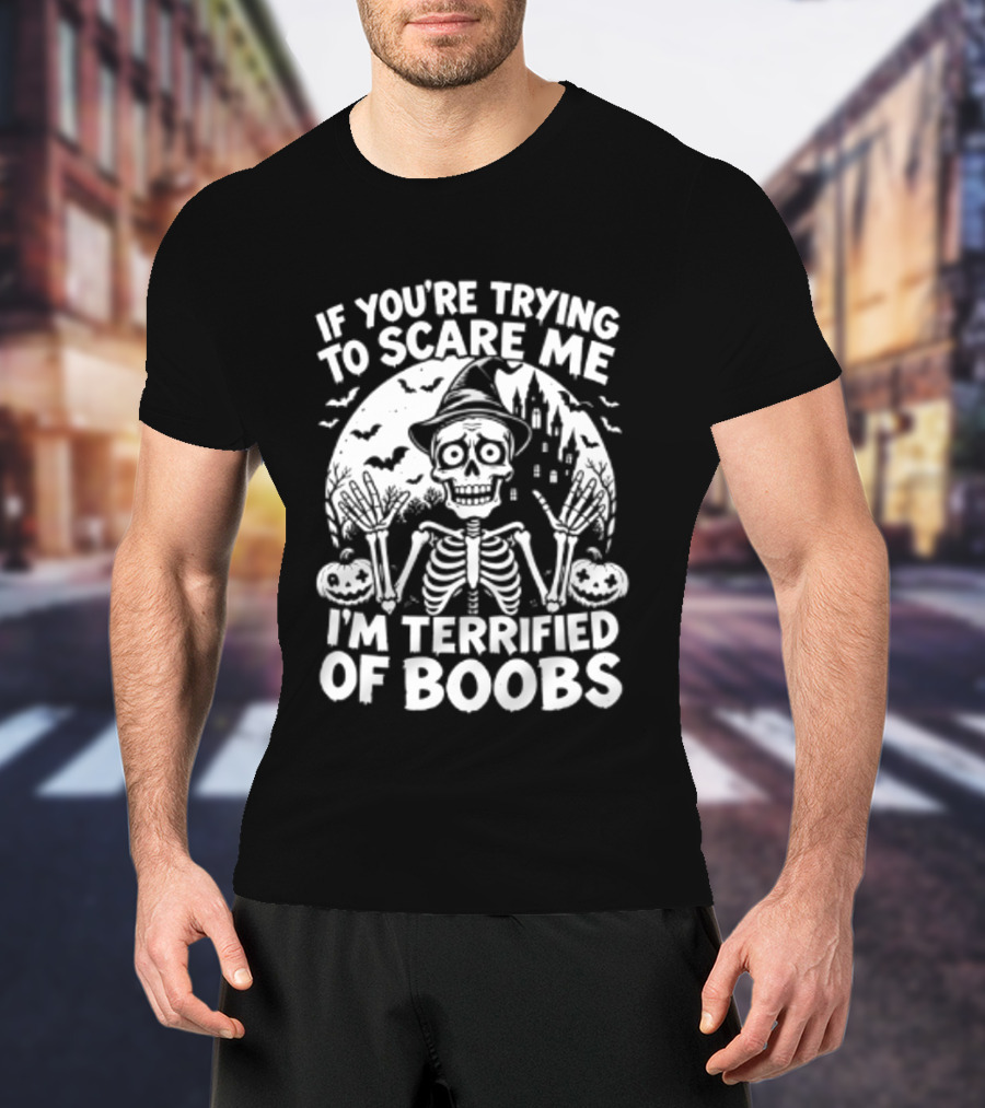 If You're Trying To Scare Me I'm Terrified Of Boobs Skeleton Halloween T-Shirt