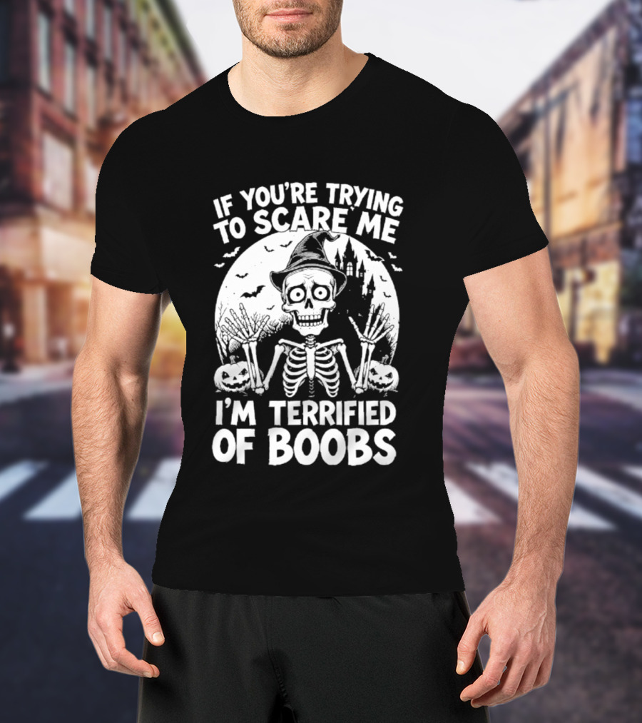 If You're Trying To Scare Me I'm Terrified Of Boobs Skeleton Halloween Humor T-Shirt