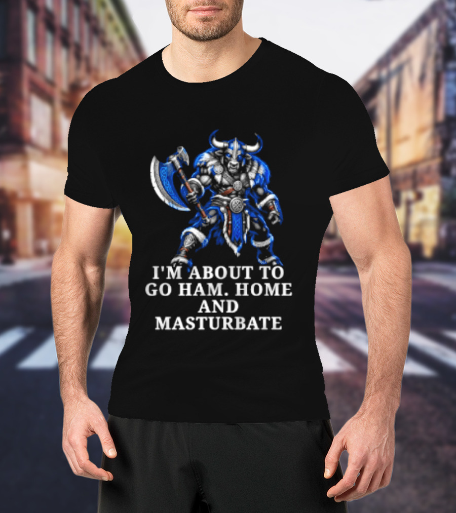 Minotaur I'm About To Go Ham Home And Masturbate Viking Warrior Fantasy Humor T-Shirt