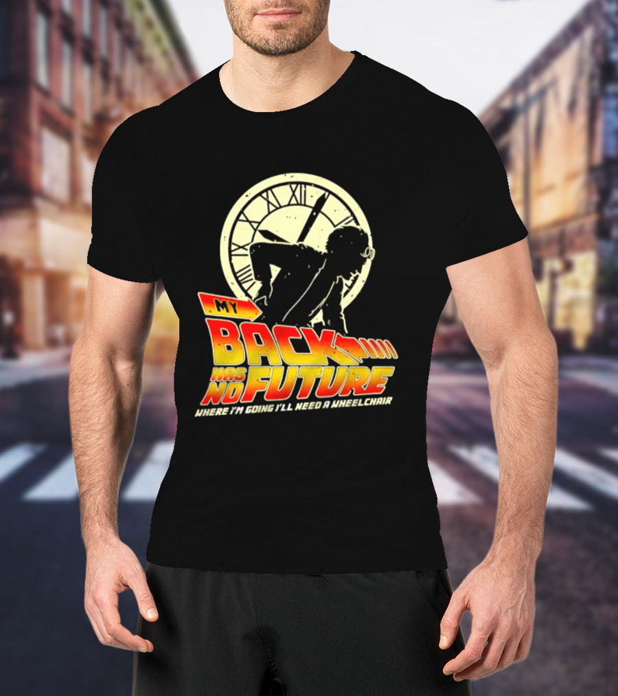 My Back Has No Future Where I'm Going I'll Need A Wheelchair Time Travel T-Shirt