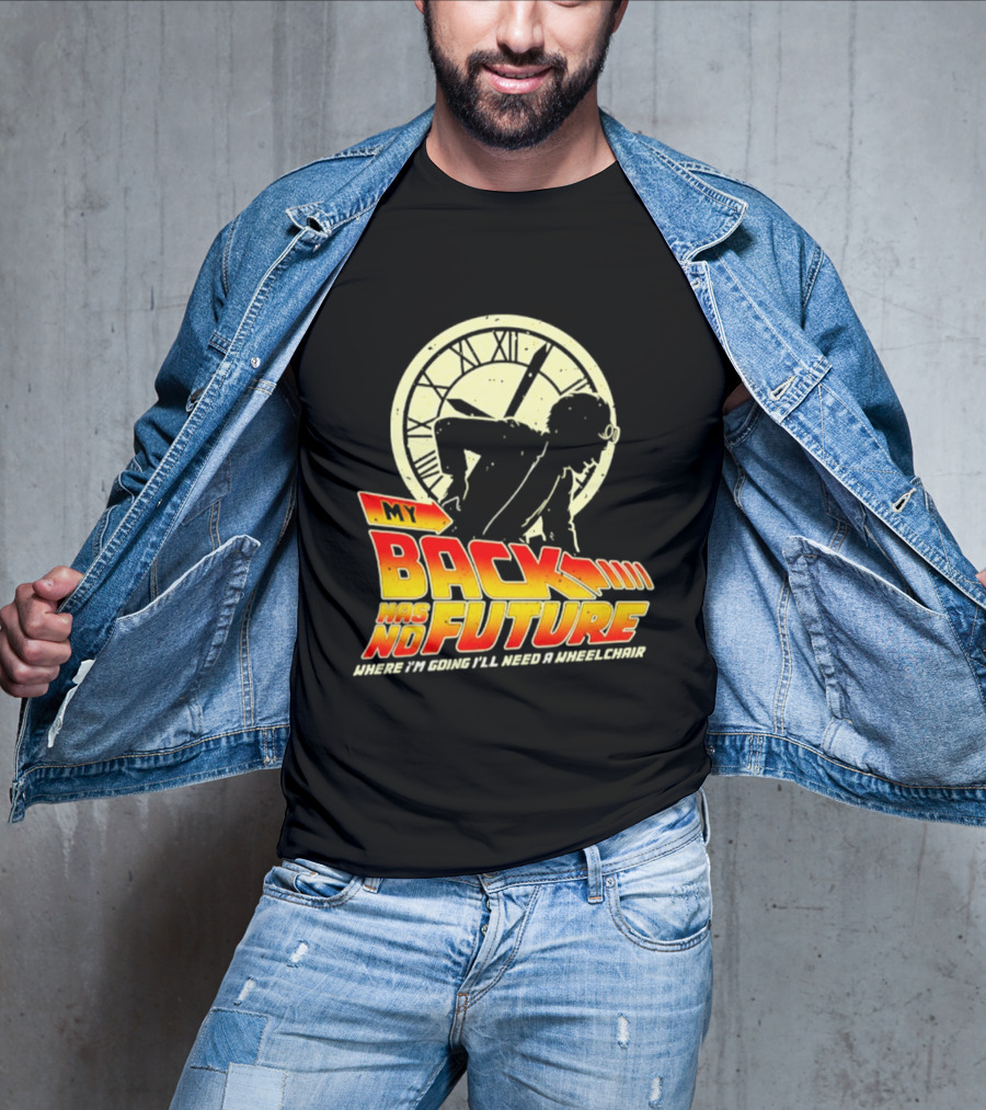 My Back Has No Future Where I'm Going I'll Need A Wheelchair Time Travel T-Shirt