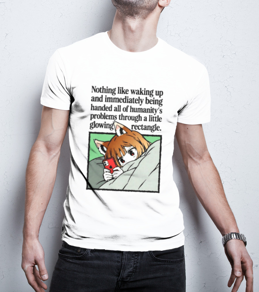 Nothing Like Waking Up And Immediately Being Handed All Of Humanity's Problems Through A Little Glowing Rectangle T-Shirt
