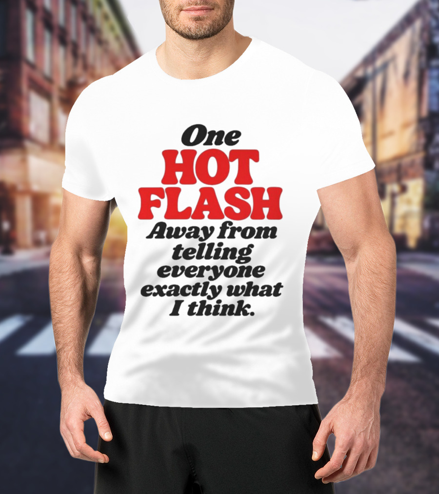 One Hot Flash Away From Telling Everyone Exactly What I Think T-Shirt