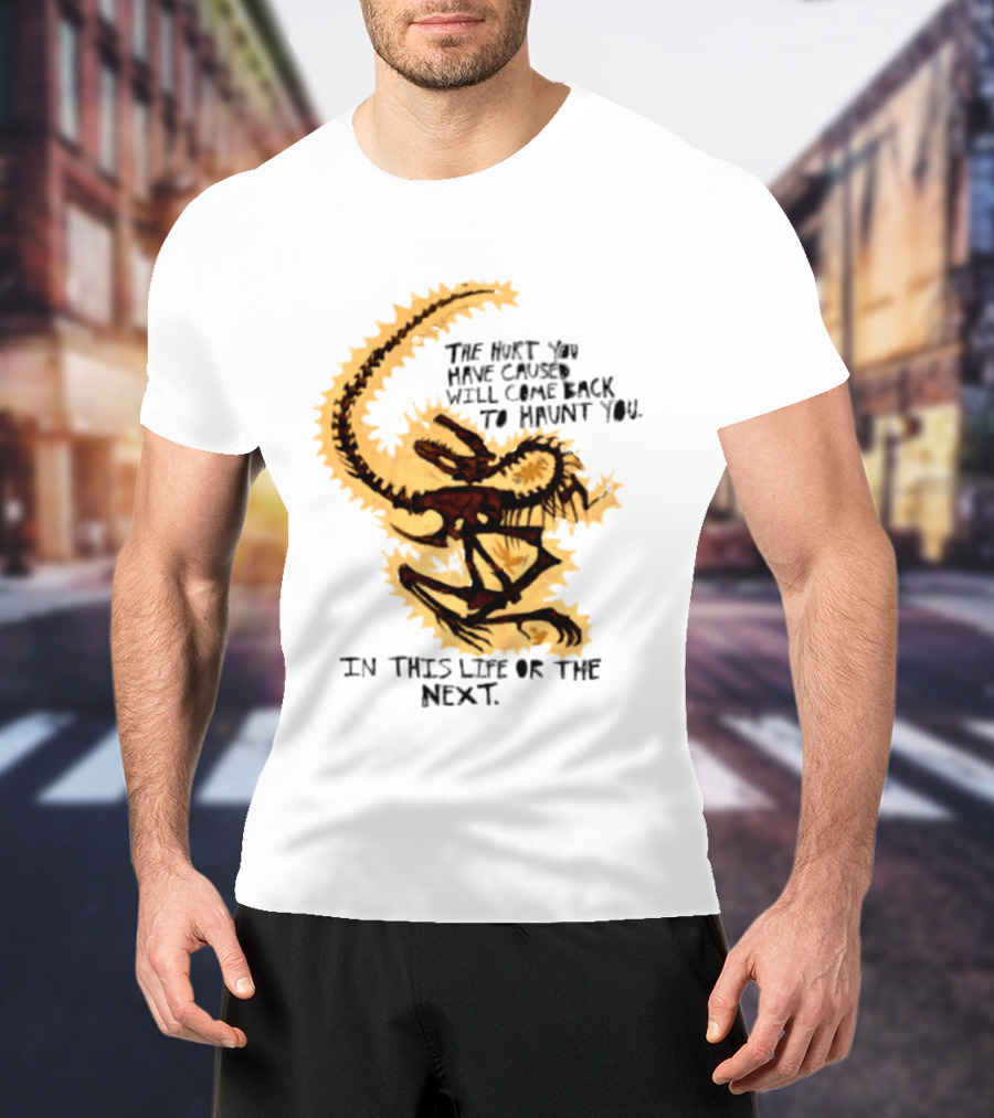 The Hurt You Have Caused Will Come Back To Haunt You In This Life Or The Next T-Shirt