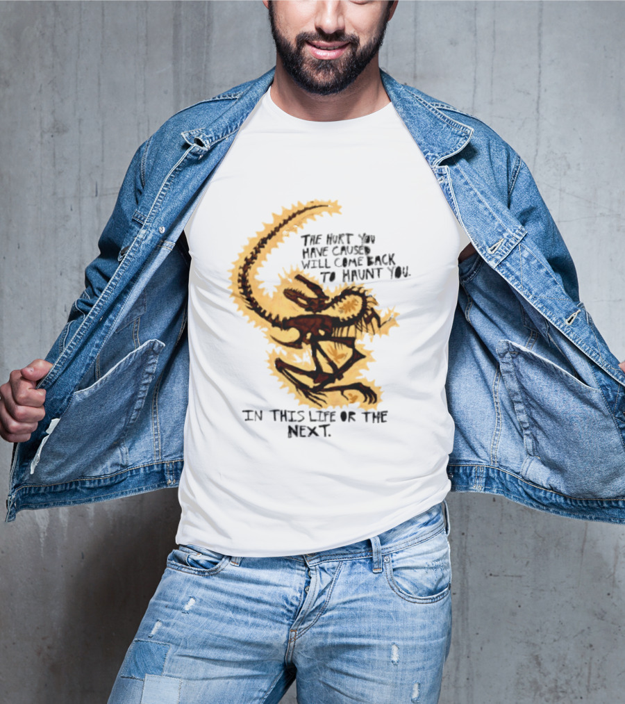 The Hurt You Have Caused Will Come Back To Haunt You In This Life Or The Next T-Shirt