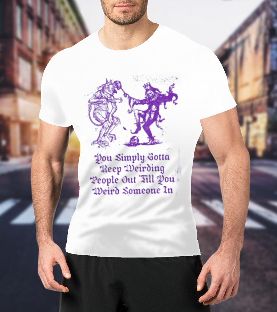 You Simply Gotta Keep Weirding People Out Till You Weird Someone In Silhouette Characters T-Shirt