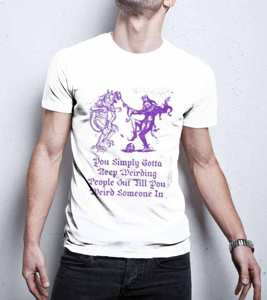 You Simply Gotta Keep Weirding People Out Till You Weird Someone In Silhouette Characters T-Shirt