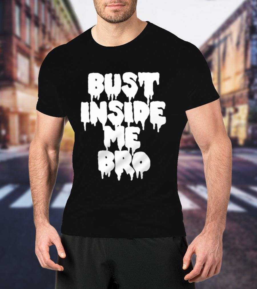 Bust Inside Me Bro Dripping Melting Text Font T-Shirt
