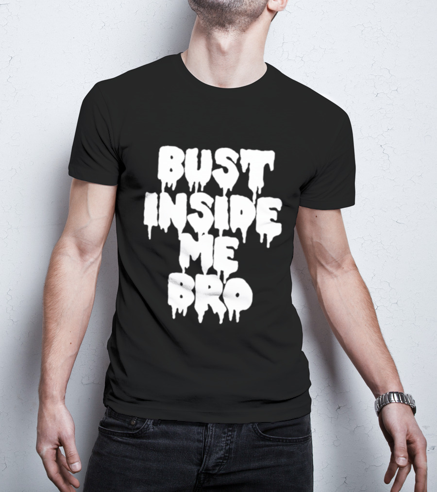 Bust Inside Me Bro Dripping Melting Text Font T-Shirt