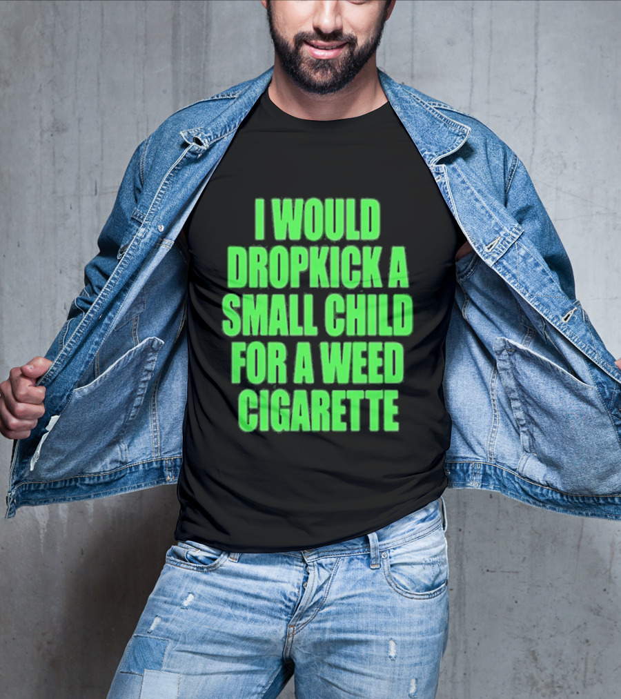 I Would Dropkick A Small Child For A Weed Cigarette T-Shirt