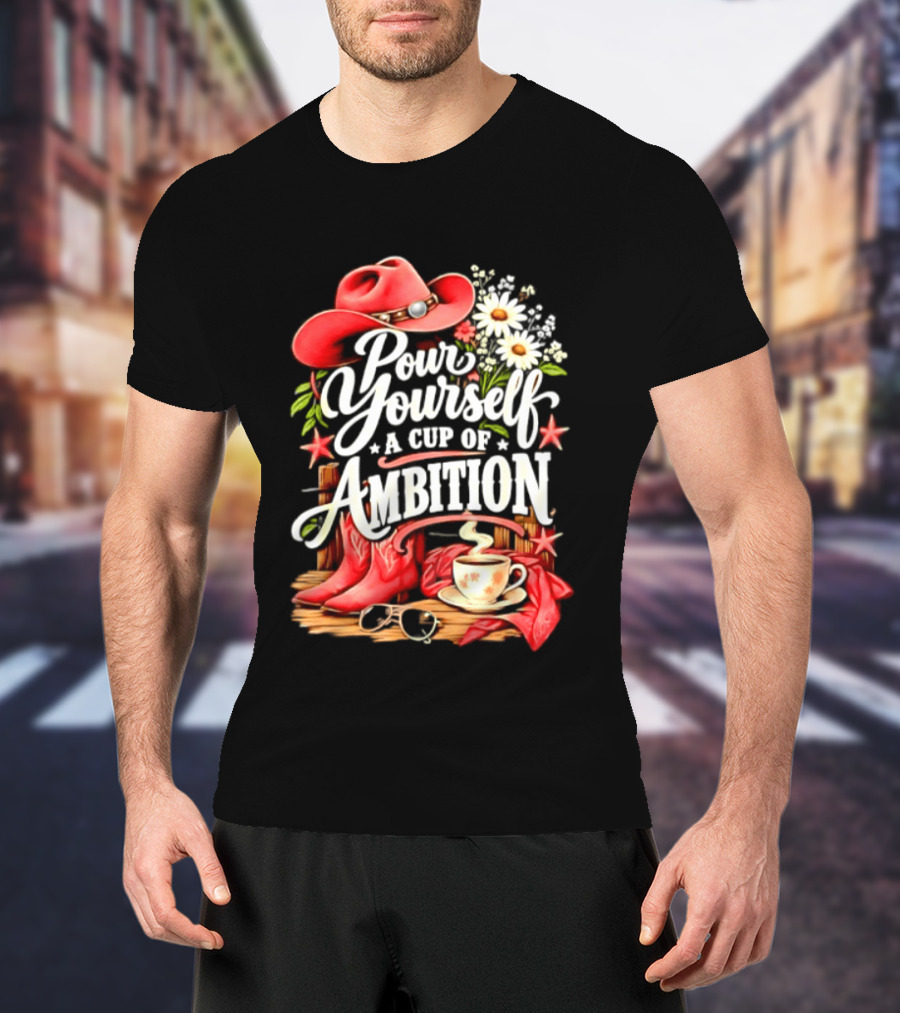 Pour Yourself A Cup Of Ambition Red Cowboy Hat Boots Daisies And Coffee T-Shirt