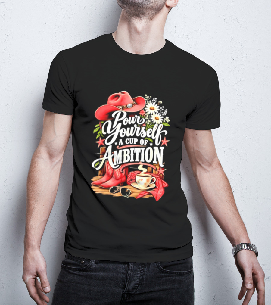 Pour Yourself A Cup Of Ambition Red Cowboy Hat Boots Daisies And Coffee T-Shirt