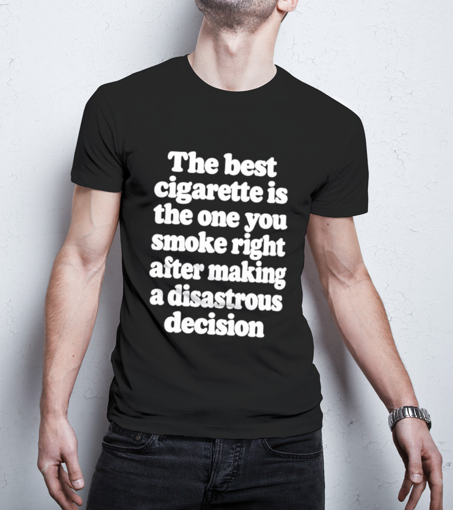 The Best Cigarette Is The One You Smoke Right After Making A Disastrous Decision T-Shirt