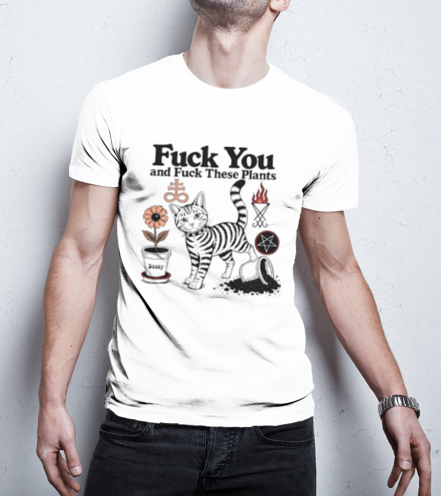 Fuck You And Fuck These Plants Sassy Cat With Skull And Crossbones T-Shirt