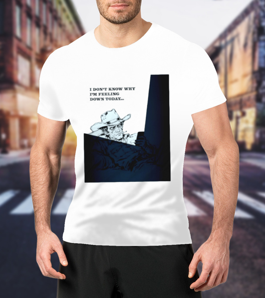 I Don't Know Why I'm Feeling Down Today Cowboy Reclining In Hat And Jacket T-Shirt