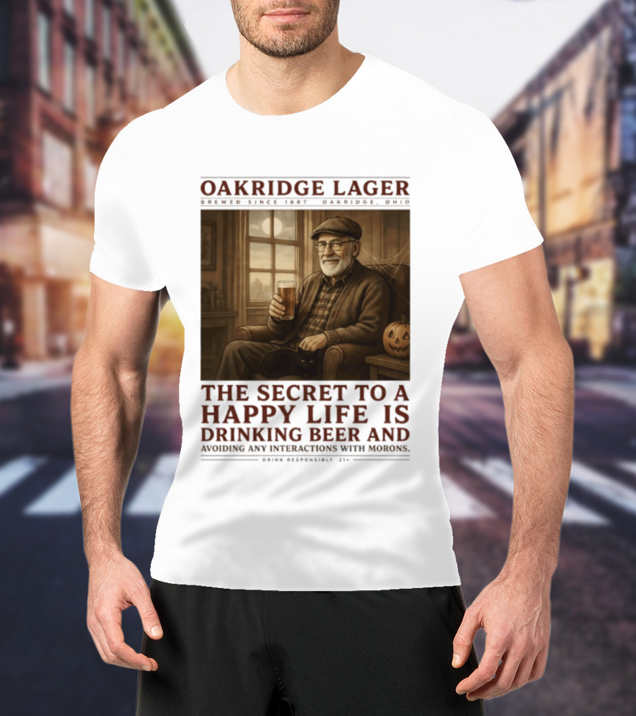 Oakridge Lager Brewed Since 1857 The Secret To A Happy Life Is Drinking Beer Avoiding Any Interactions With Morons T-Shirt