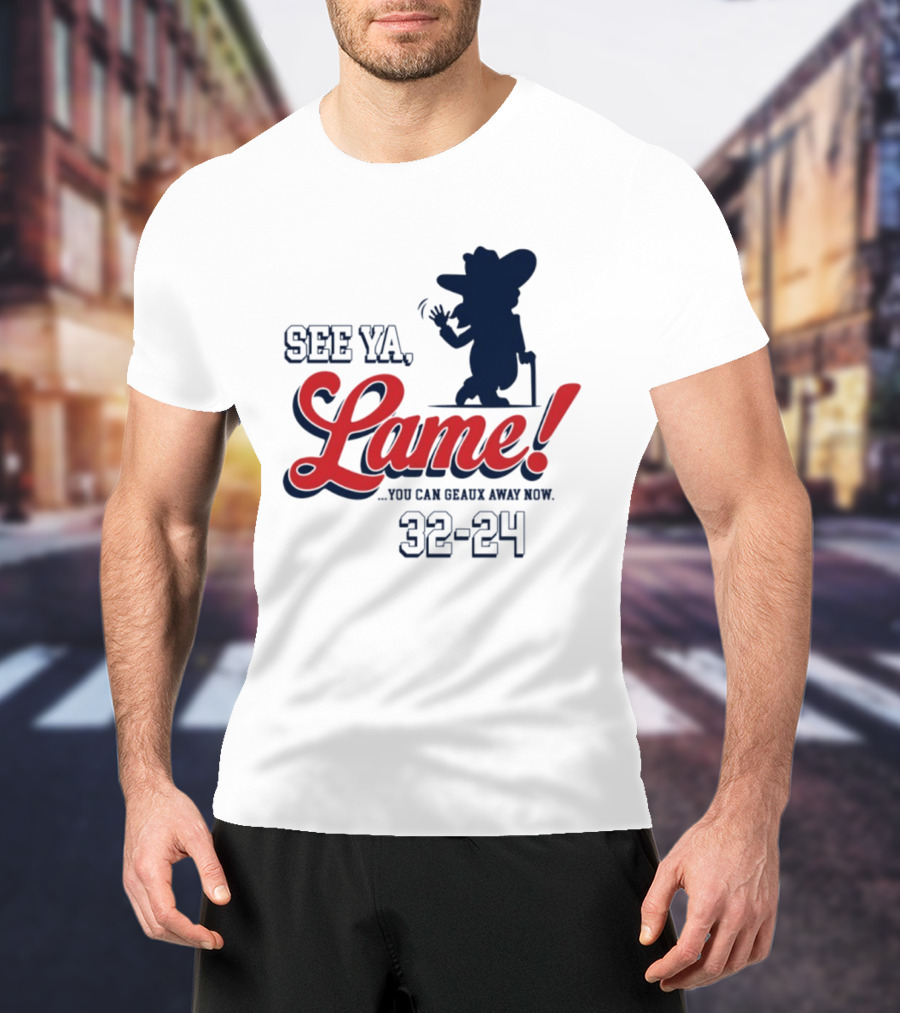 Ole Miss See Ya Lame You Can Geaux Away Now 32 24 T-Shirt