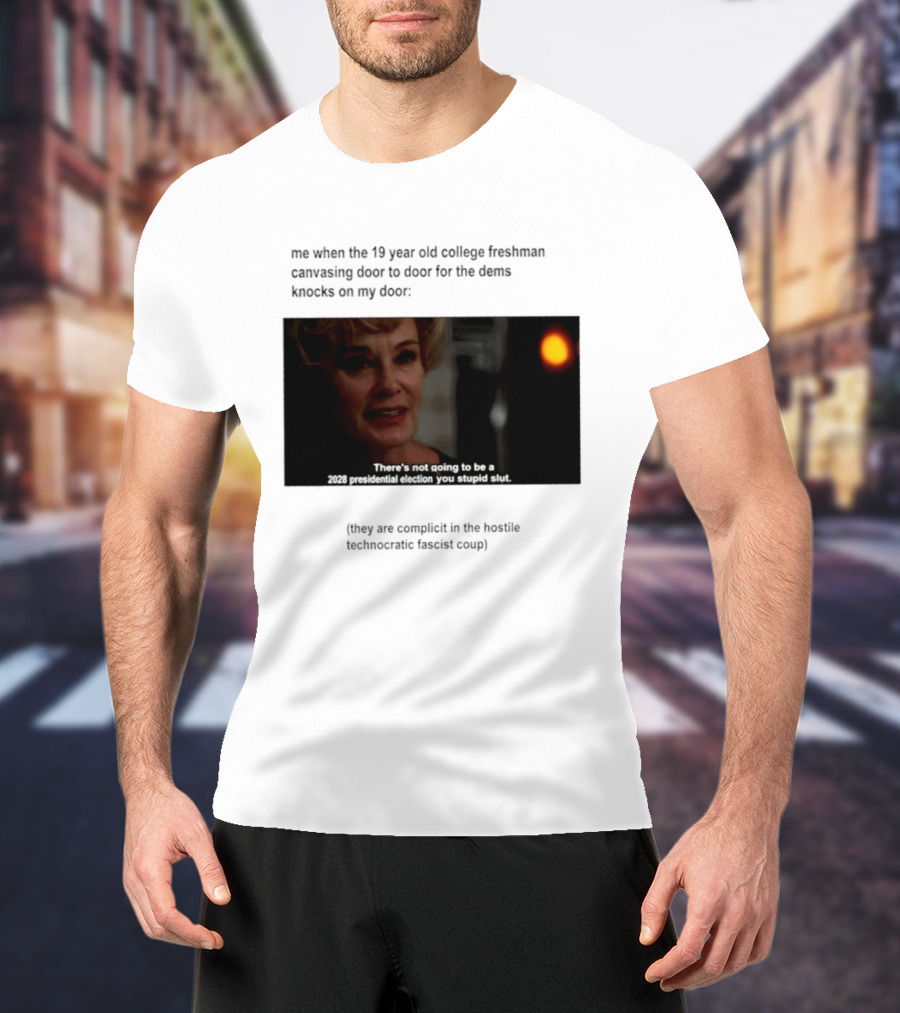 Me When The 19 Year Old College Freshmen Sing Door To Door For The Dems Knocks On My Door 2028 Presidential Election You Stupid Slut T-Shirt