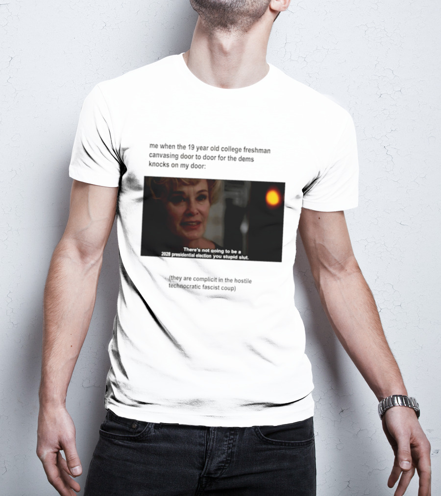 Me When The 19 Year Old College Freshmen Sing Door To Door For The Dems Knocks On My Door 2028 Presidential Election You Stupid Slut T-Shirt