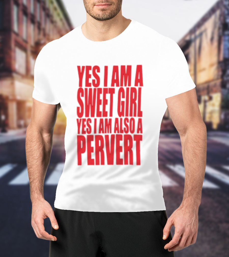 Yes I Am A Sweet Girl Yes I Am Also A Pervert T-Shirt