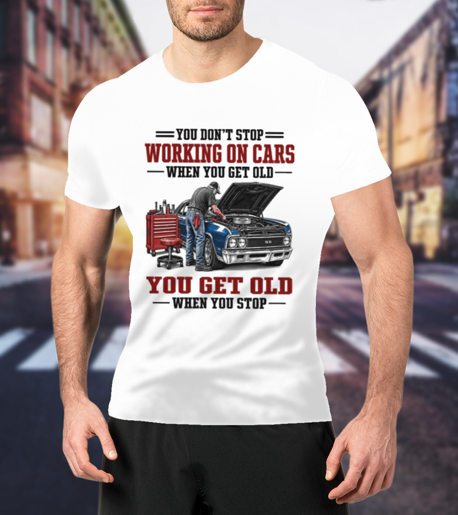 You Don't Stop Working On Cars When You Get Old You Get Old When You Stop Mechanic Wisdom T-Shirt