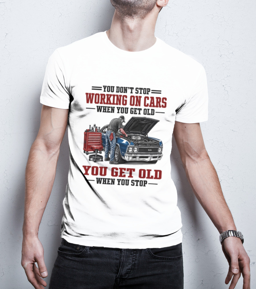 You Don't Stop Working On Cars When You Get Old You Get Old When You Stop Mechanic Wisdom T-Shirt