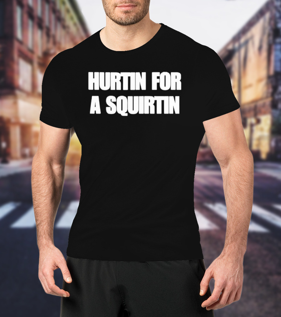 Hurtin For A Squirtin T-Shirt