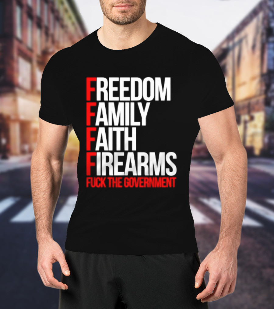Freedom Family Faith Firearms Fuck The Government Patriotic T-Shirt