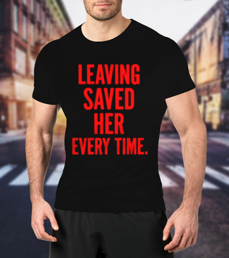 Leaving Saved Her Every Time Empowering Message T-Shirt