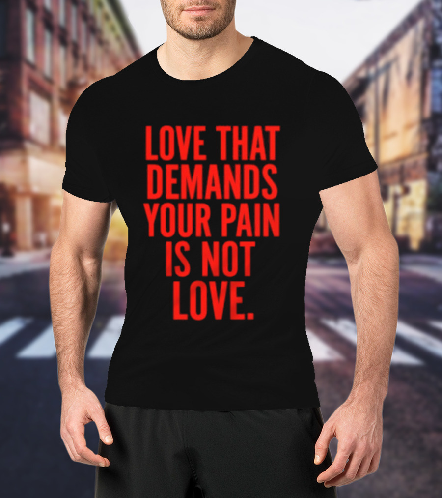 Love That Demands Your Pain Is Not Love Red Text Message T-Shirt
