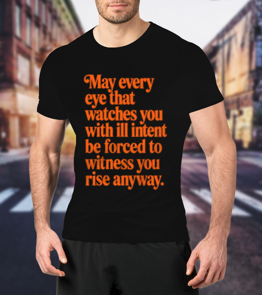 May Every Eye That Es You With Ill Intent Be Forced To Witness You Rise Anyway Motivational T-Shirt