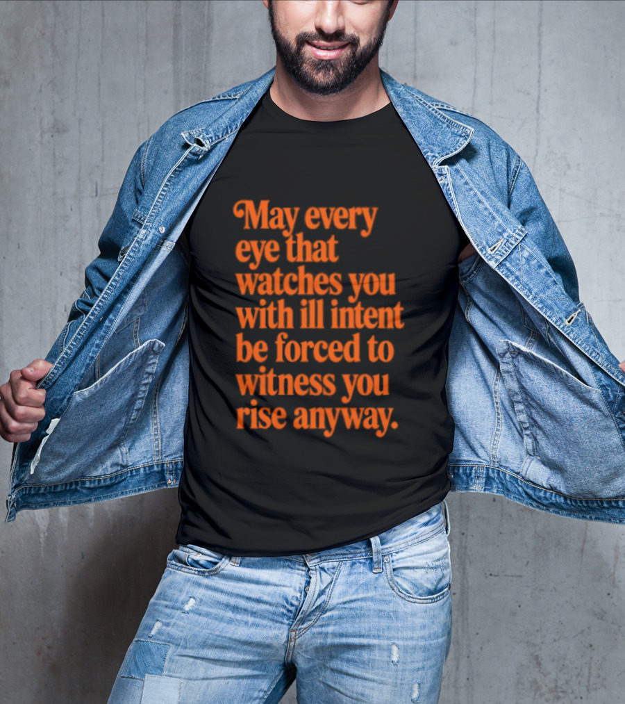 May Every Eye That Es You With Ill Intent Be Forced To Witness You Rise Anyway Motivational T-Shirt