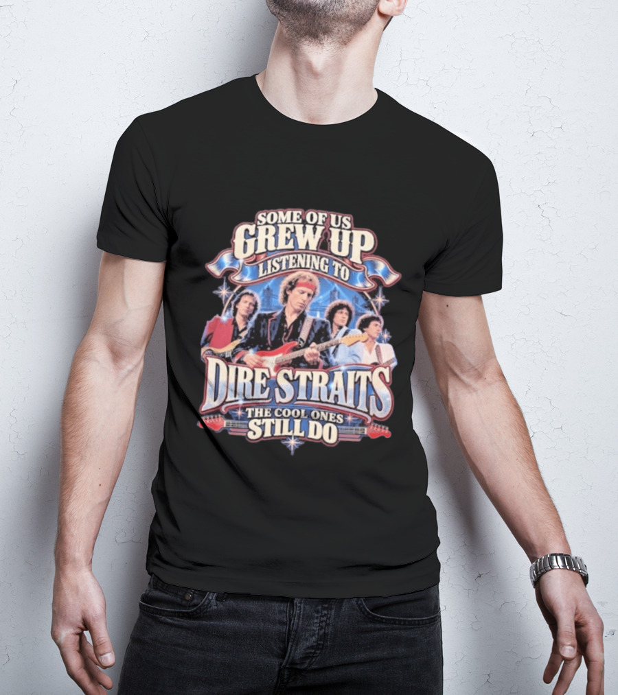 Some Of Us Grew Up Listening To Dire Straits The Cool Ones Still Do T-Shirt
