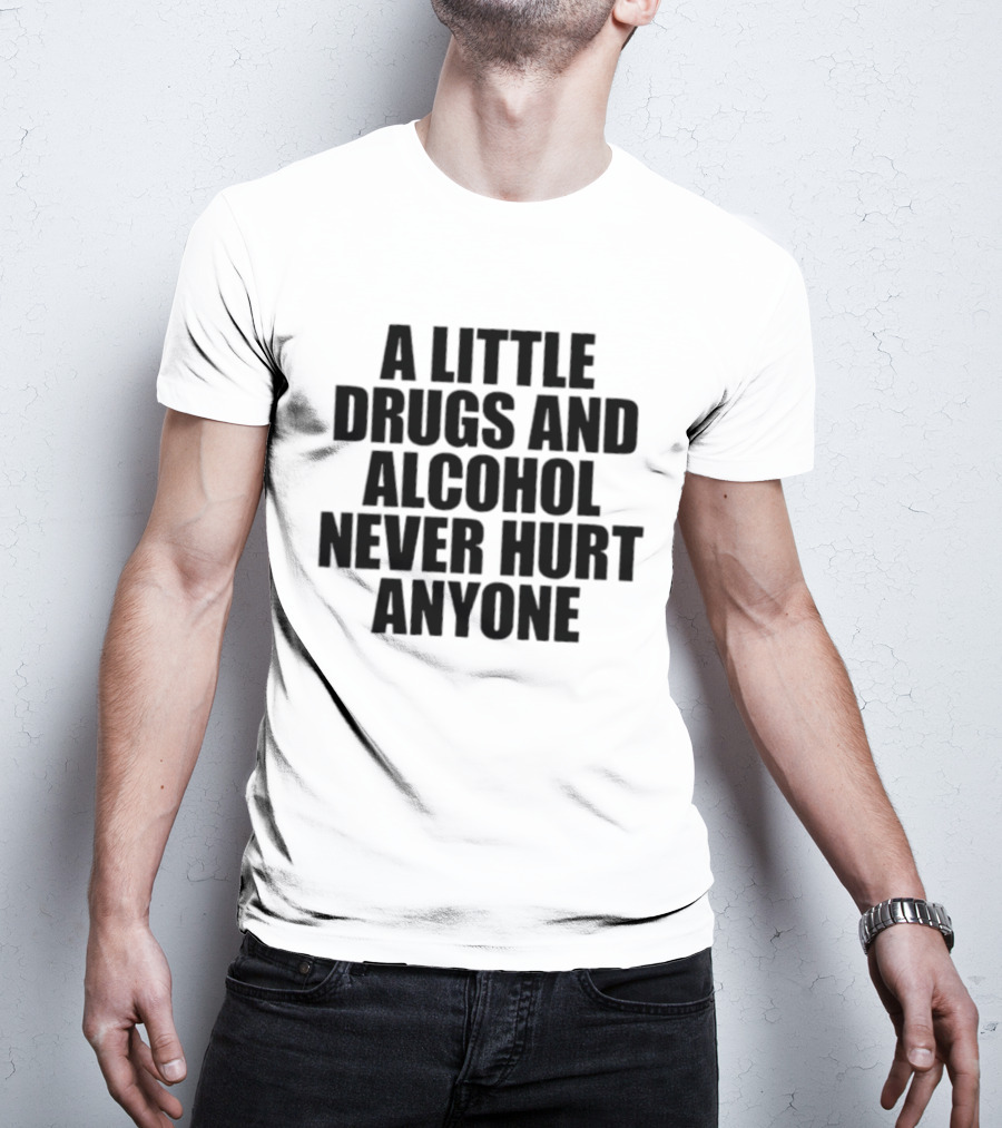 A Little Drugs And Alcohol Never Hurt Anyone T-Shirt