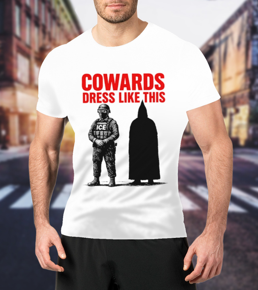 Cowards Dress Like This ICE Protest Activism T-Shirt