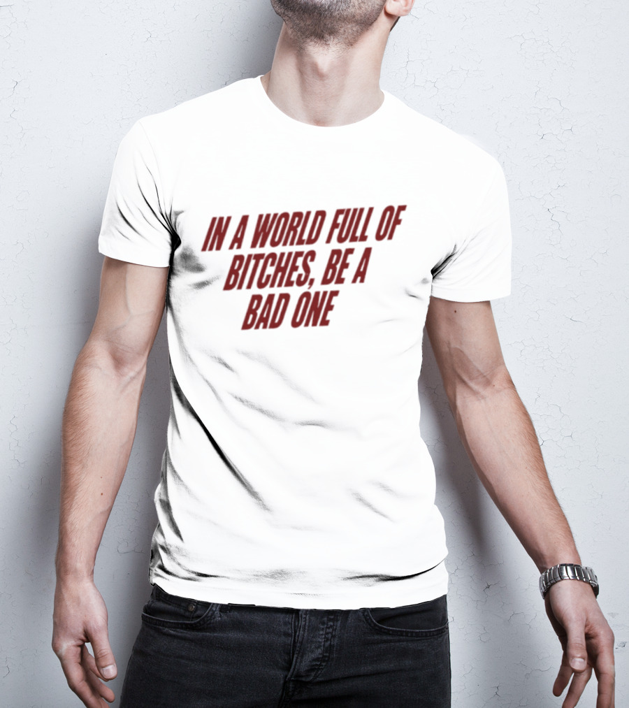 In A World Full Of Bitches Be A Bad One Empowerment Message T-Shirt