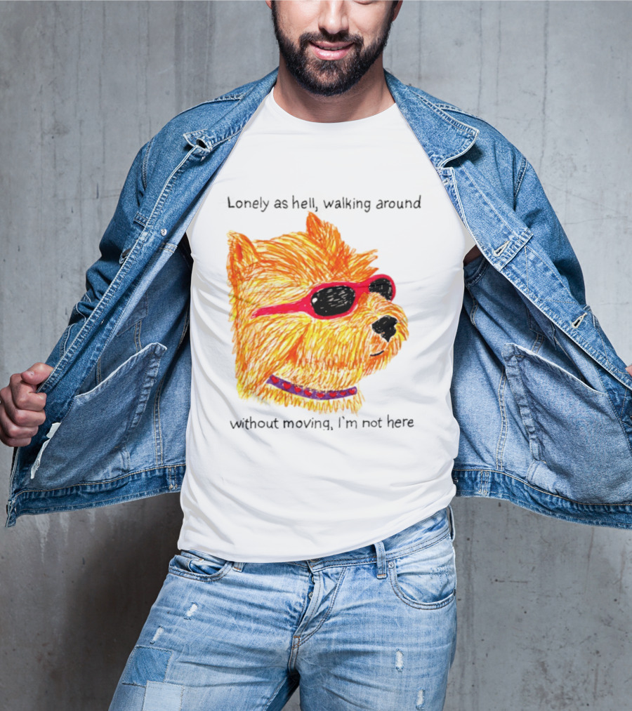 Lonely As Hell Walking Around Without Moving I’m Not Here T-Shirt