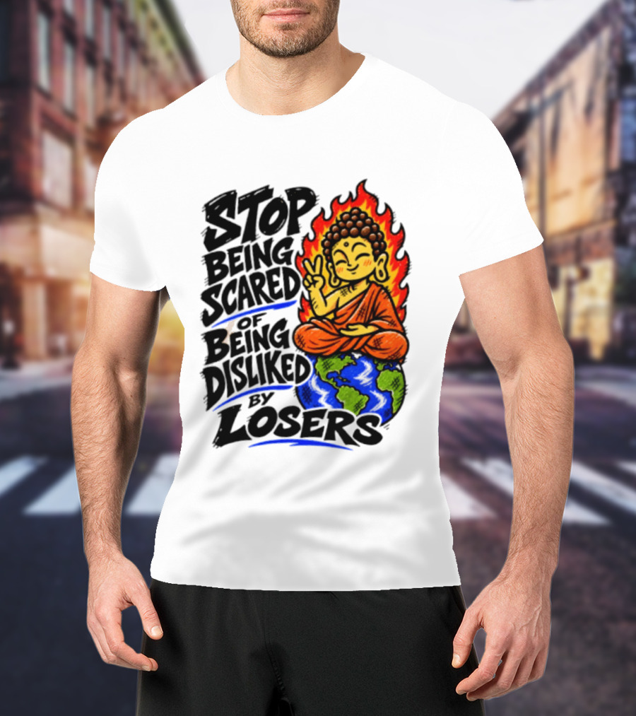 Stop Being Scared Of Being Disliked By Losers Buddha Peace Gesture On Globe T-Shirt
